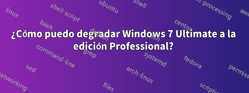 ¿Cómo puedo degradar Windows 7 Ultimate a la edición Professional?