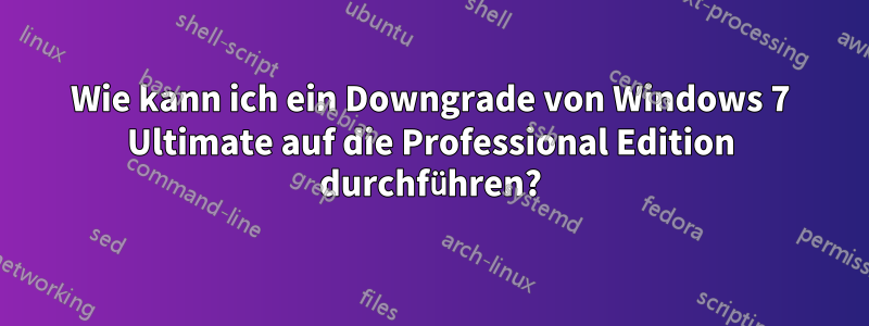 Wie kann ich ein Downgrade von Windows 7 Ultimate auf die Professional Edition durchführen?