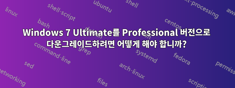 Windows 7 Ultimate를 Professional 버전으로 다운그레이드하려면 어떻게 해야 합니까?