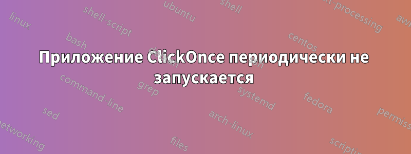 Приложение ClickOnce периодически не запускается