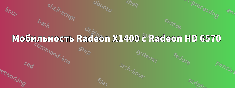 Мобильность Radeon X1400 с Radeon HD 6570