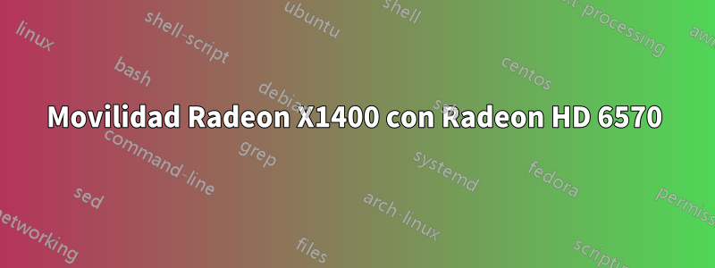 Movilidad Radeon X1400 con Radeon HD 6570