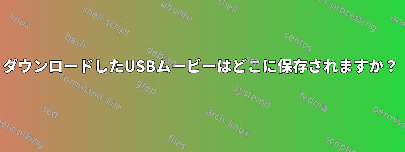 ダウンロードしたUSBムービーはどこに保存されますか？