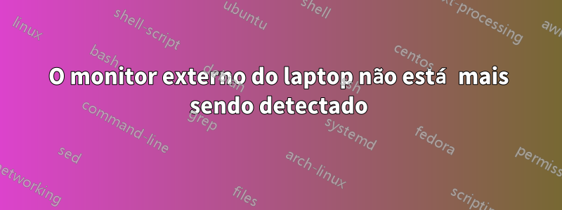 O monitor externo do laptop não está mais sendo detectado