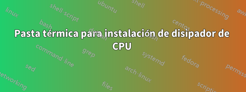 Pasta térmica para instalación de disipador de CPU