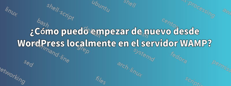 ¿Cómo puedo empezar de nuevo desde WordPress localmente en el servidor WAMP?