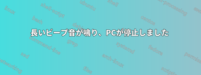 長いビープ音が鳴り、PCが停止しました