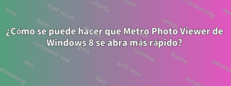 ¿Cómo se puede hacer que Metro Photo Viewer de Windows 8 se abra más rápido?