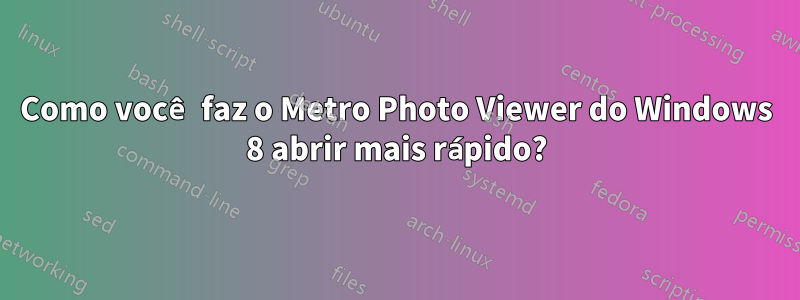 Como você faz o Metro Photo Viewer do Windows 8 abrir mais rápido?