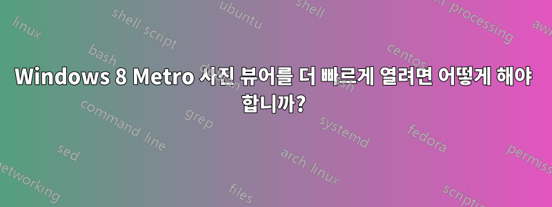 Windows 8 Metro 사진 뷰어를 더 빠르게 열려면 어떻게 해야 합니까?