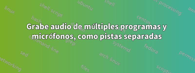 Grabe audio de múltiples programas y micrófonos, como pistas separadas