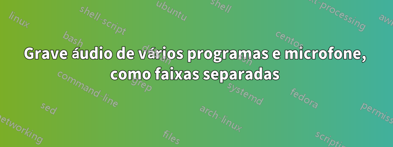 Grave áudio de vários programas e microfone, como faixas separadas