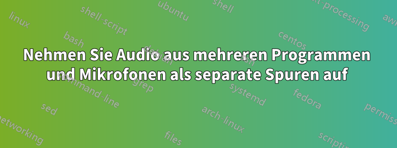 Nehmen Sie Audio aus mehreren Programmen und Mikrofonen als separate Spuren auf