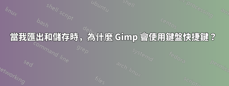 當我匯出和儲存時，為什麼 Gimp 會使用鍵盤快捷鍵？