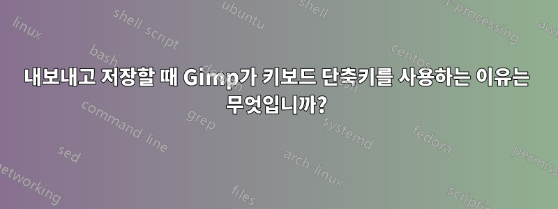 내보내고 저장할 때 Gimp가 키보드 단축키를 사용하는 이유는 무엇입니까?