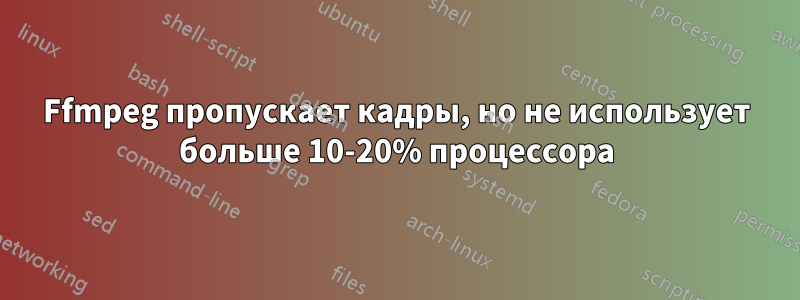 Ffmpeg пропускает кадры, но не использует больше 10-20% процессора