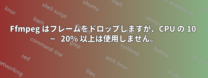 Ffmpeg はフレームをドロップしますが、CPU の 10 ～ 20% 以上は使用しません。