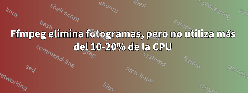 Ffmpeg elimina fotogramas, pero no utiliza más del 10-20% de la CPU