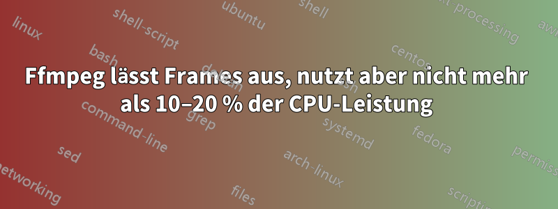 Ffmpeg lässt Frames aus, nutzt aber nicht mehr als 10–20 % der CPU-Leistung