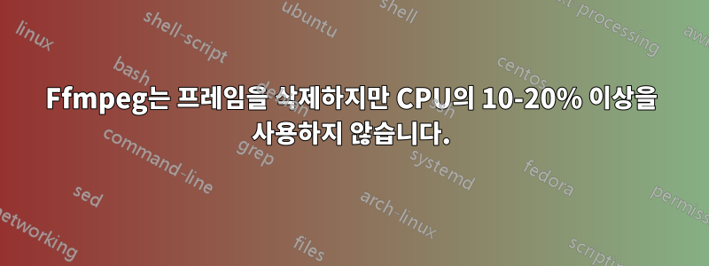 Ffmpeg는 프레임을 삭제하지만 CPU의 10-20% 이상을 사용하지 않습니다.