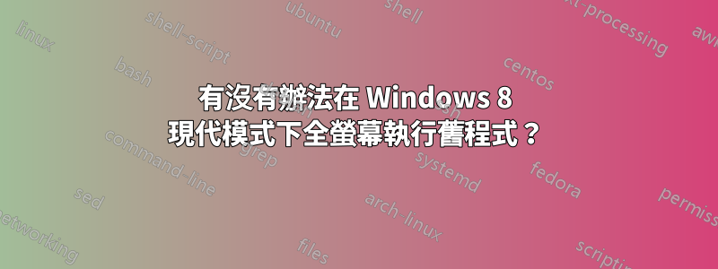 有沒有辦法在 Windows 8 現代模式下全螢幕執行舊程式？