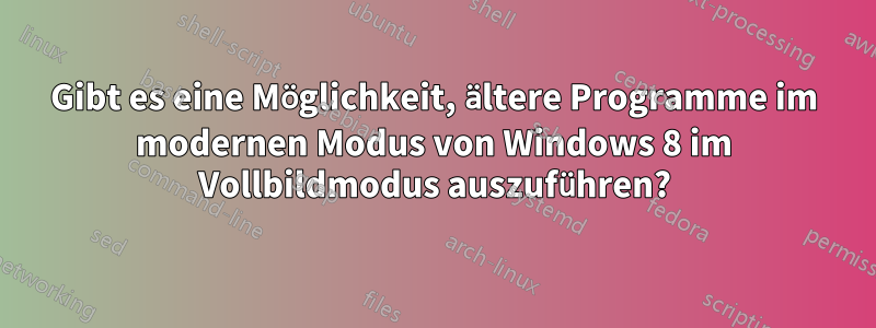 Gibt es eine Möglichkeit, ältere Programme im modernen Modus von Windows 8 im Vollbildmodus auszuführen?