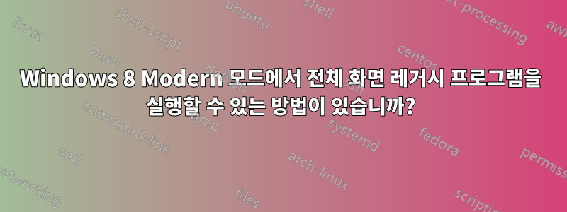 Windows 8 Modern 모드에서 전체 화면 레거시 프로그램을 실행할 수 있는 방법이 있습니까?