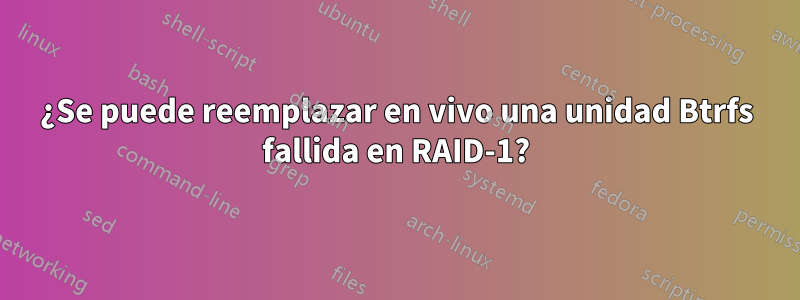 ¿Se puede reemplazar en vivo una unidad Btrfs fallida en RAID-1?