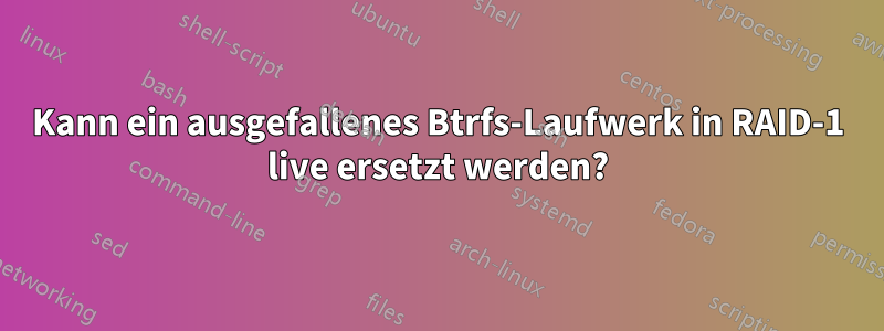 Kann ein ausgefallenes Btrfs-Laufwerk in RAID-1 live ersetzt werden?