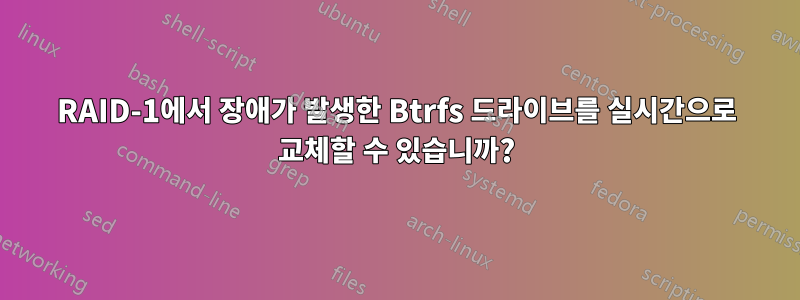 RAID-1에서 장애가 발생한 Btrfs 드라이브를 실시간으로 교체할 수 있습니까?