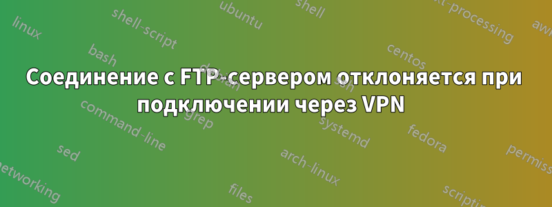 Соединение с FTP-сервером отклоняется при подключении через VPN 