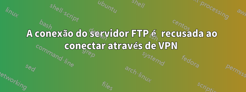 A conexão do servidor FTP é recusada ao conectar através de VPN 