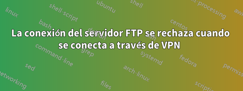 La conexión del servidor FTP se rechaza cuando se conecta a través de VPN 