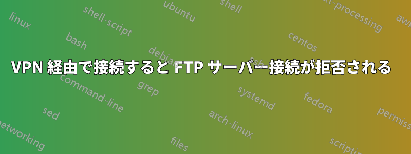 VPN 経由で接続すると FTP サーバー接続が拒否される 