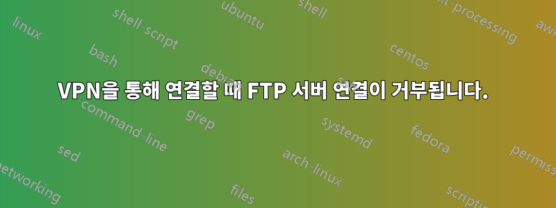 VPN을 통해 연결할 때 FTP 서버 연결이 거부됩니다. 