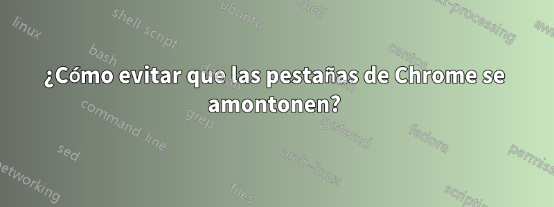 ¿Cómo evitar que las pestañas de Chrome se amontonen?