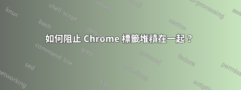 如何阻止 Chrome 標籤堆積在一起？