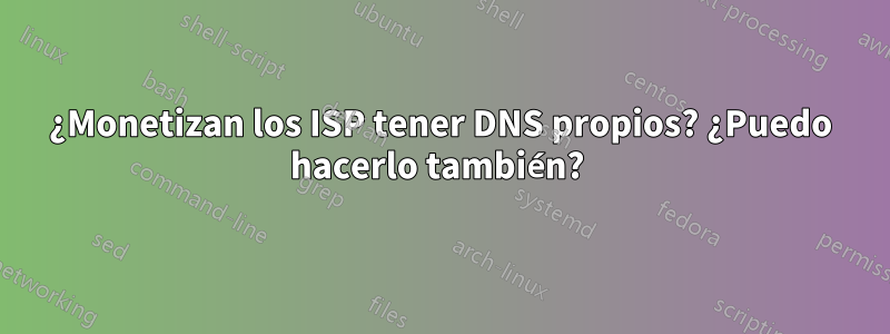 ¿Monetizan los ISP tener DNS propios? ¿Puedo hacerlo también? 