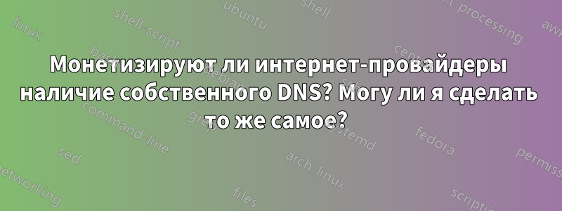 Монетизируют ли интернет-провайдеры наличие собственного DNS? Могу ли я сделать то же самое? 