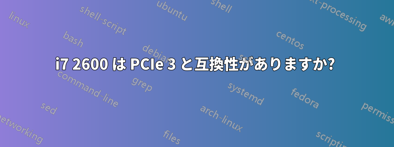 i7 2600 は PCIe 3 と互換性がありますか?