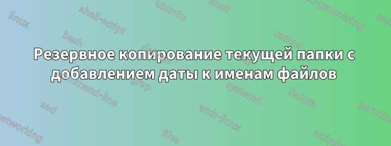 Резервное копирование текущей папки с добавлением даты к именам файлов