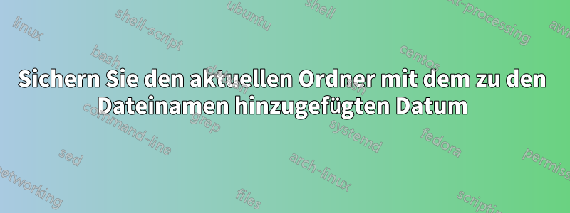 Sichern Sie den aktuellen Ordner mit dem zu den Dateinamen hinzugefügten Datum