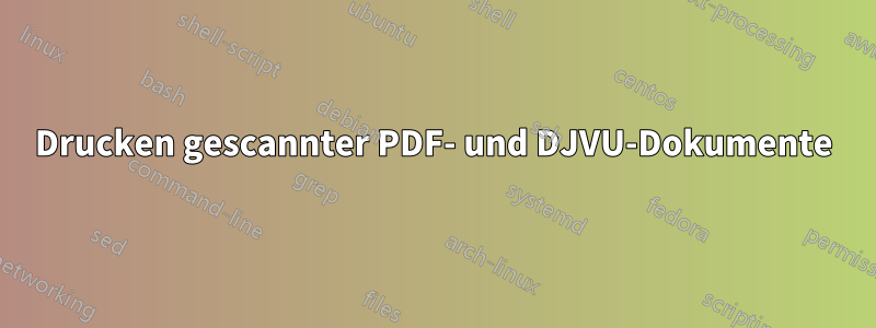 Drucken gescannter PDF- und DJVU-Dokumente