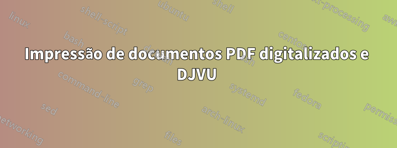 Impressão de documentos PDF digitalizados e DJVU