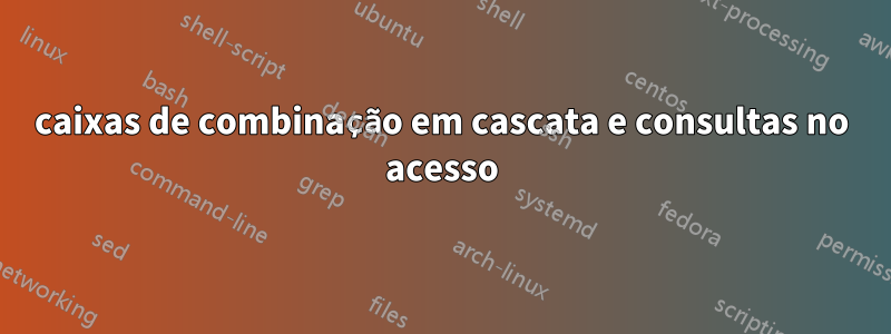 caixas de combinação em cascata e consultas no acesso