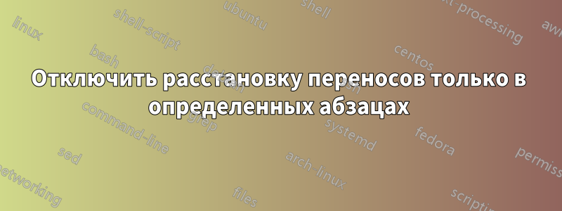 Отключить расстановку переносов только в определенных абзацах