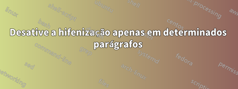 Desative a hifenização apenas em determinados parágrafos