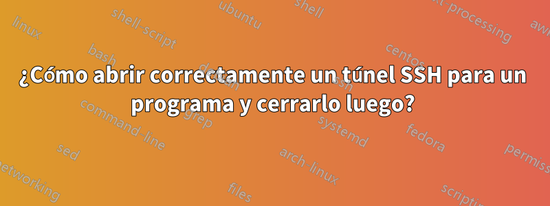 ¿Cómo abrir correctamente un túnel SSH para un programa y cerrarlo luego?