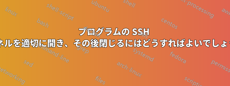 プログラムの SSH トンネルを適切に開き、その後閉じるにはどうすればよいでしょうか?