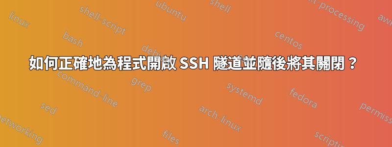 如何正確地為程式開啟 SSH 隧道並隨後將其關閉？